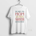 Original Be Nice To Mom Or Santa Gets A Text - Adult & Kids T-Shirts, Sweatshirts & Hoodies apparel design preview 1