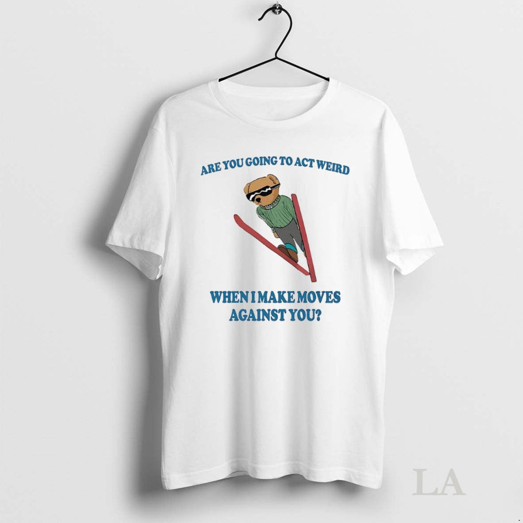 Original Bear Are You Going To Act Weird When I Make - Adult & Kids T-Shirts, Sweatshirts & Hoodies apparel design preview 1
