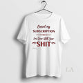 Original Cancel My Subscription Im Done With Your Sht - Adult & Kids T-Shirts, Sweatshirts & Hoodies apparel design preview 1