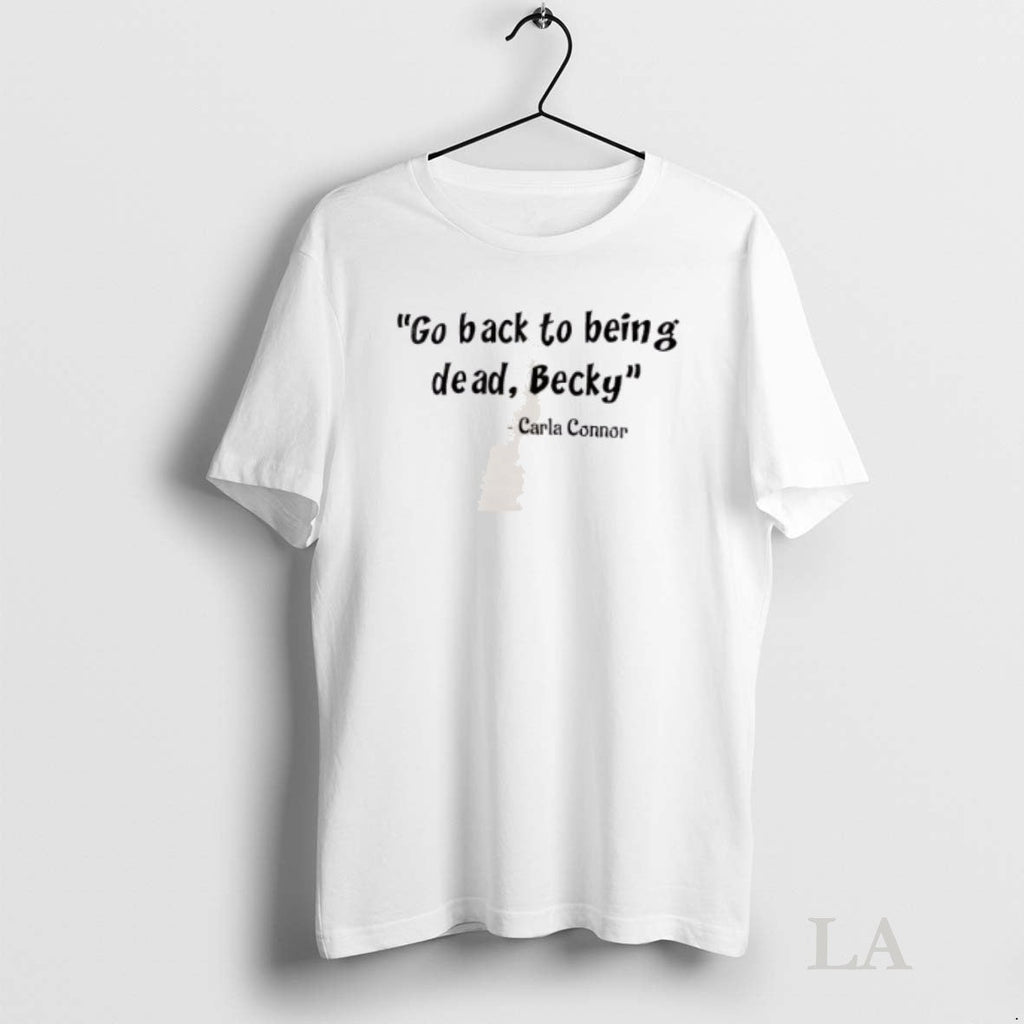 Original Carla Connor Go Back To Being Dead Becky - Adult & Kids T-Shirts, Sweatshirts & Hoodies apparel design preview 1