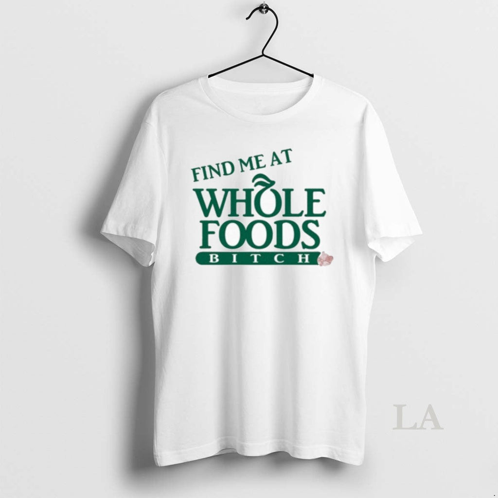 Original Find Me At Whole Foods Bitch - Adult & Kids T-Shirts, Sweatshirts & Hoodies apparel design preview 1