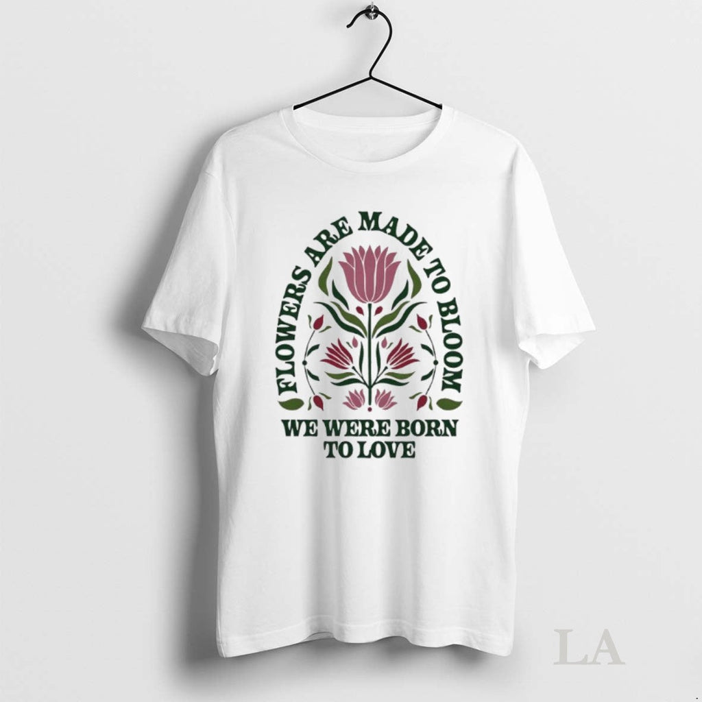 Original Flowers Are Made To Bloom We Were Born Love - Adult & Kids T-Shirts, Sweatshirts & Hoodies apparel design preview 1