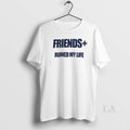 Original Friends Ruined My Life - Adult & Kids T-Shirts, Sweatshirts & Hoodies apparel design preview 1