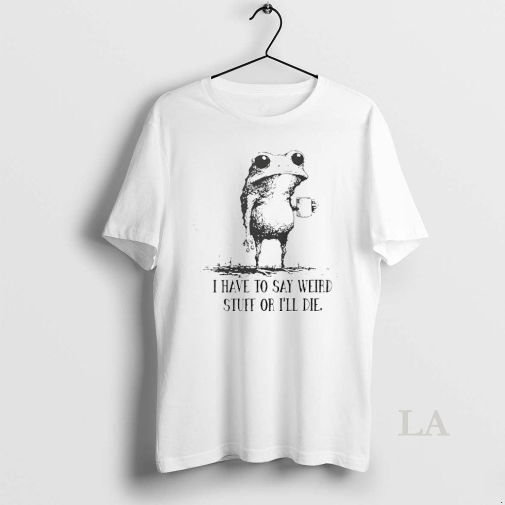 Original Frog I Have To Say Weird Stuff Or Ill Die - Adult & Kids T-Shirts, Sweatshirts & Hoodies apparel design preview 1