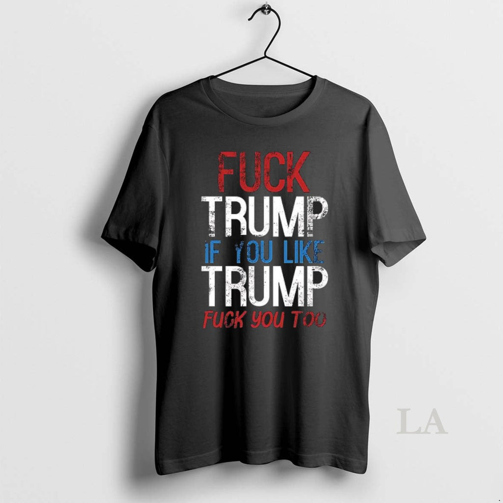 Original Fuck Trump If You Like Too - Adult & Kids T-Shirts, Sweatshirts & Hoodies apparel design preview 1