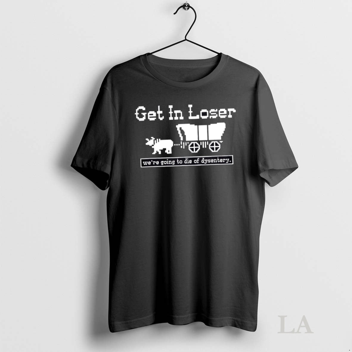 Original Get In Loser Were Going To Die Of Dysentery - Adult & Kids T-Shirts, Sweatshirts & Hoodies apparel design preview 1