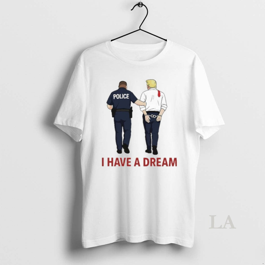 Original I Have A Dream Police Arrest Trump - Adult & Kids T-Shirts, Sweatshirts & Hoodies apparel design preview 1