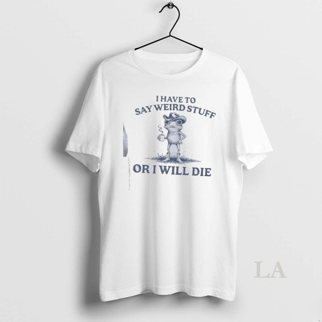 Original I Have To Say Weird Stuff Or Will Die - Adult & Kids T-Shirts, Sweatshirts & Hoodies apparel design preview 1