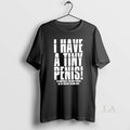 Original I Have A Tiny Penis To Compensate For Huge - Adult & Kids T-Shirts, Sweatshirts & Hoodies apparel design preview 1