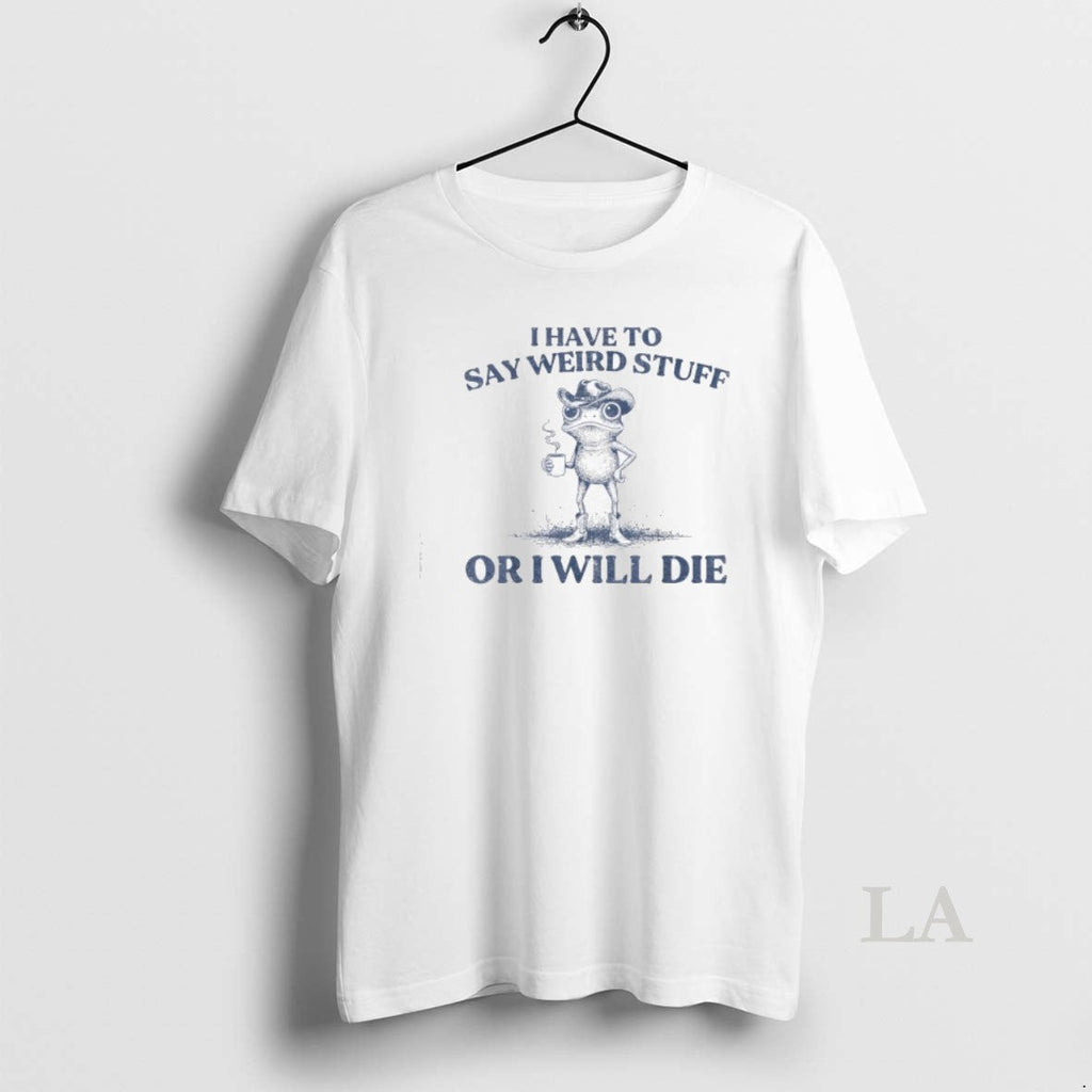 Original I Have To Say Weird Stuff Or Ill Die Funny - Adult & Kids T-Shirts, Sweatshirts & Hoodies apparel design preview 1