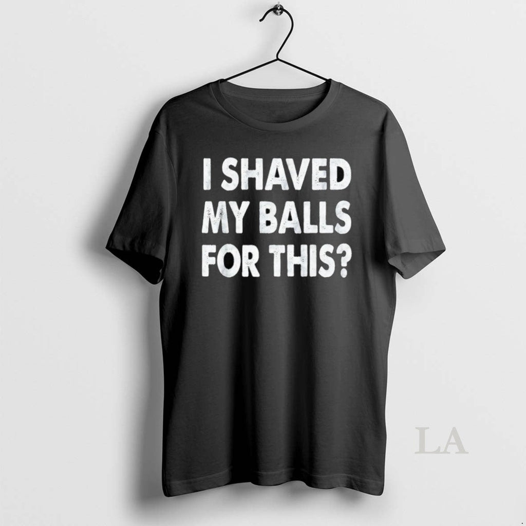 Original I Shaved My Balls For This - Adult & Kids T-Shirts, Sweatshirts & Hoodies apparel design preview 1