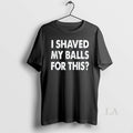 Original I Shaved My Balls For This - Adult & Kids T-Shirts, Sweatshirts & Hoodies apparel design preview 1