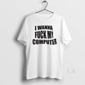 Original I Wanna Fuck My Computer - Adult & Kids T-Shirts, Sweatshirts & Hoodies apparel design preview 1