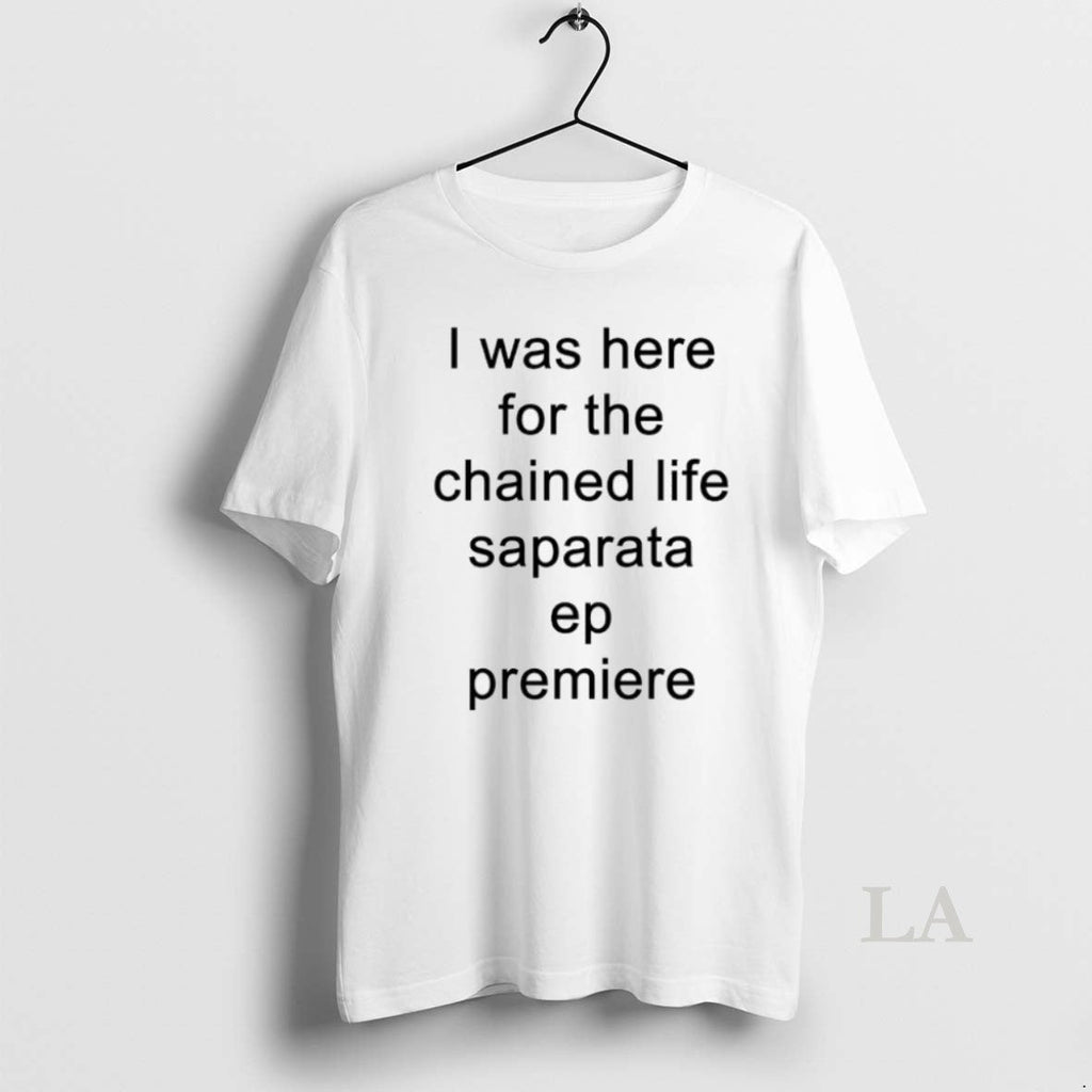 Original I Was Here For The Chained Life Saparata Ep - Adult & Kids T-Shirts, Sweatshirts & Hoodies apparel design preview 1