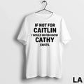 Original If Not For Caitlin I Would Never Know Cathy - Adult & Kids T-Shirts, Sweatshirts & Hoodies apparel design preview 1