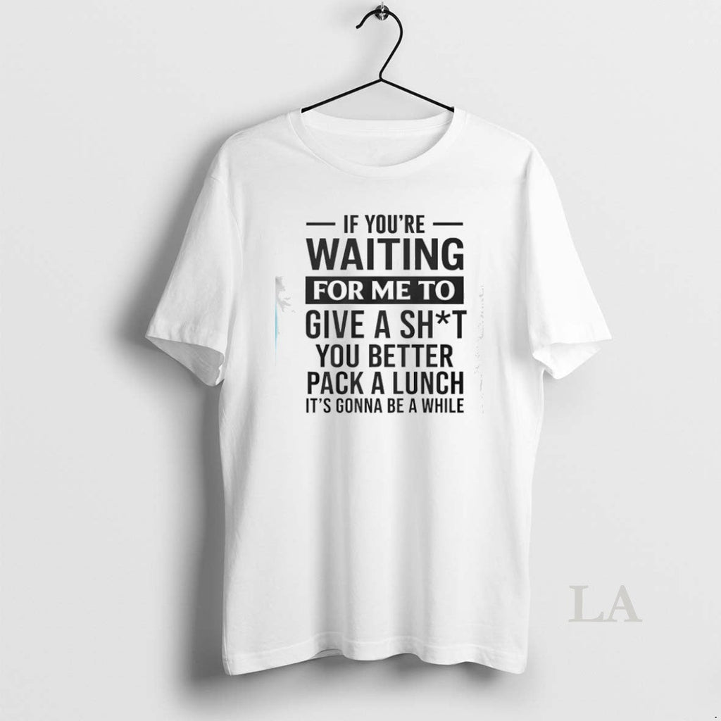 Original If Youre Waiting For Me To Give A Sht You - Adult & Kids T-Shirts, Sweatshirts & Hoodies apparel design preview 1