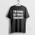 Original Im Gonna Go Finger Your Wife - Adult & Kids T-Shirts, Sweatshirts & Hoodies apparel design preview 1