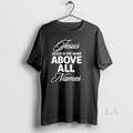 Original Jesus Is The Name Above All Names - Adult & Kids T-Shirts, Sweatshirts & Hoodies apparel design preview 1