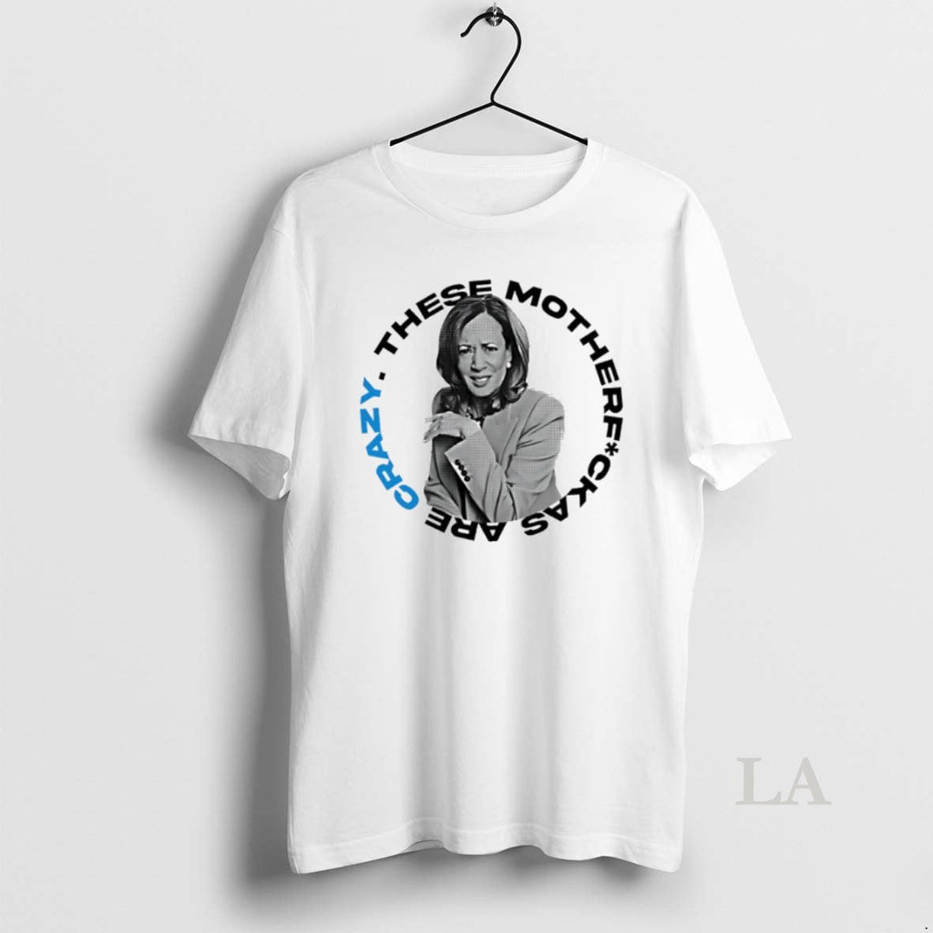 Original Kamala Harris These Mother Fuck As Are Crazy - Adult & Kids T-Shirts, Sweatshirts & Hoodies apparel design preview 1