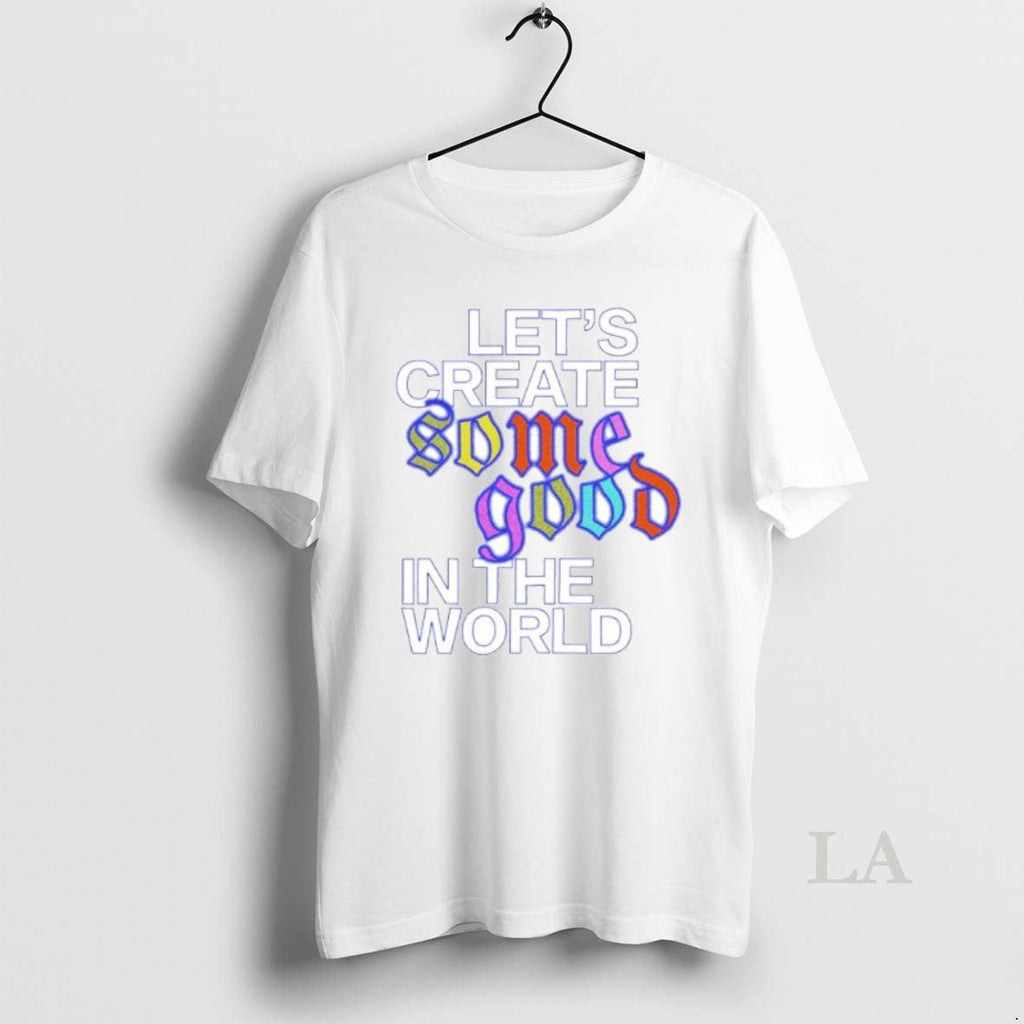 Original Lets Create Some Good In The World Ornaments - Adult & Kids T-Shirts, Sweatshirts & Hoodies apparel design preview 1