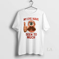 Original My Eye Have Seen To Much - Adult & Kids T-Shirts, Sweatshirts & Hoodies apparel design preview 1