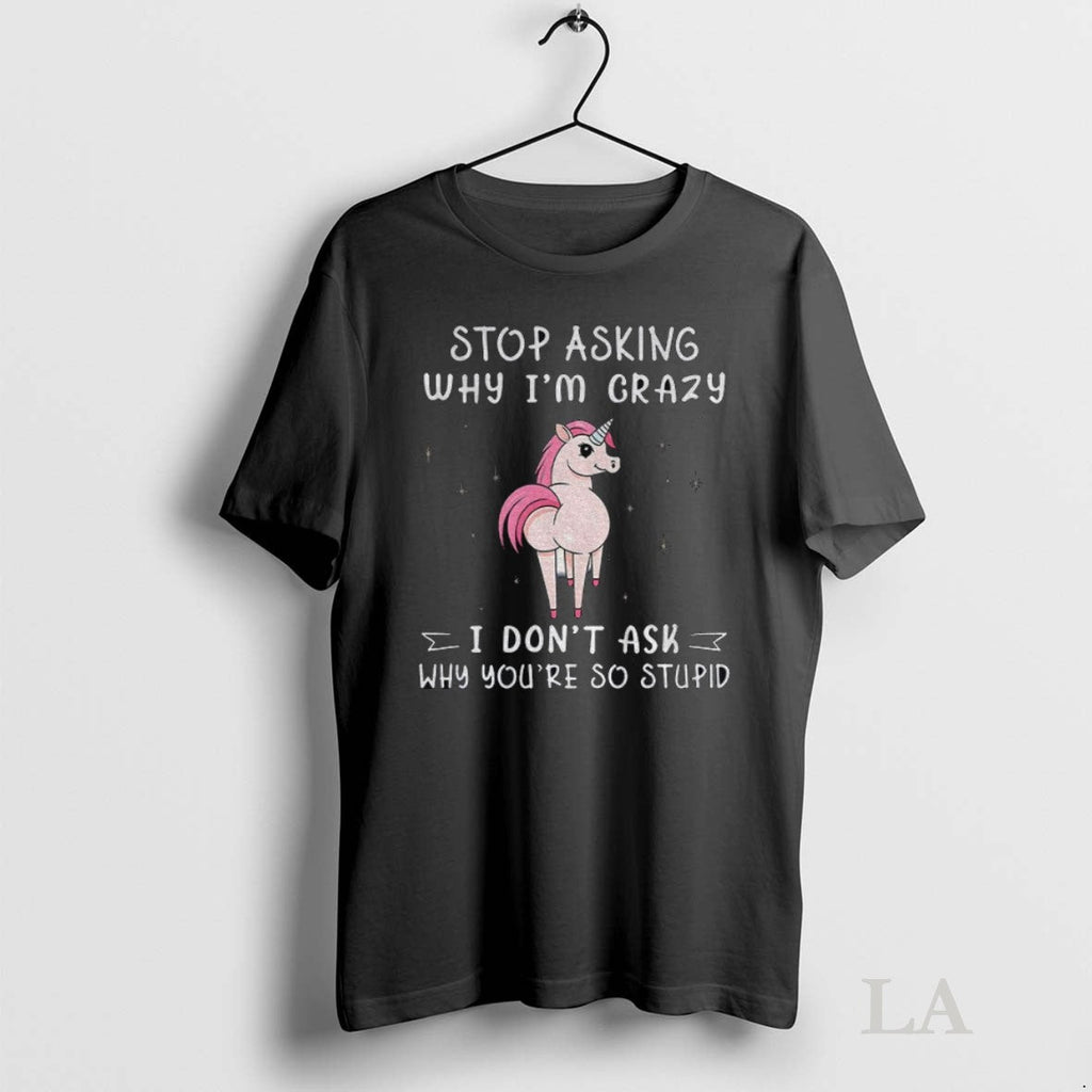 Original Unicorn Big Ass Stop Asking Why Im Crazy I - Adult & Kids T-Shirts, Sweatshirts & Hoodies apparel design preview 1