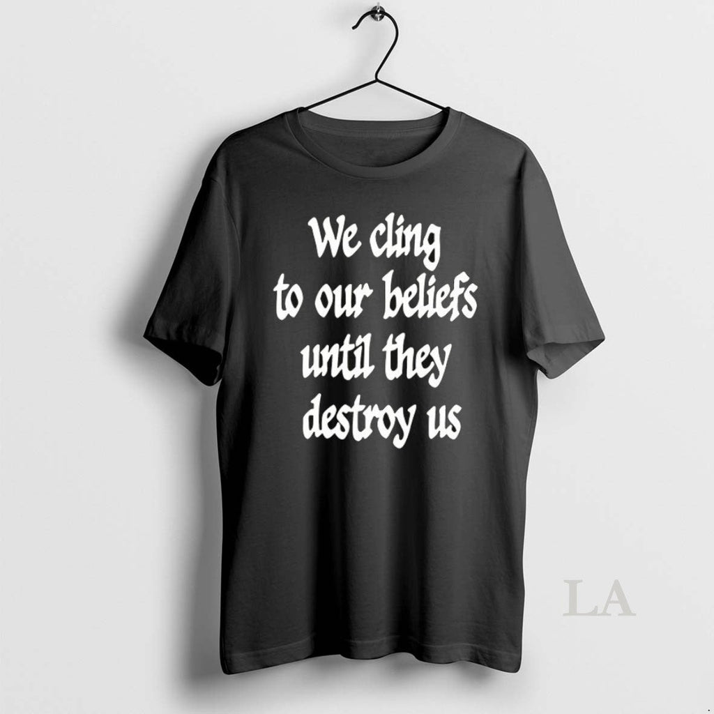 Original We Cling To Our Beliefs Until They Destroy - Adult & Kids T-Shirts, Sweatshirts & Hoodies apparel design preview 1