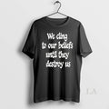 Original We Cling To Our Beliefs Until They Destroy - Adult & Kids T-Shirts, Sweatshirts & Hoodies apparel design preview 1