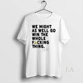 Original We Might As Well Win The Whole Fucking Thing - Adult & Kids T-Shirts, Sweatshirts & Hoodies apparel design preview 1