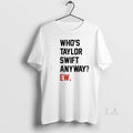 Original Whos Taylor Anyway Ew - Adult & Kids T-Shirts, Sweatshirts & Hoodies apparel design preview 1