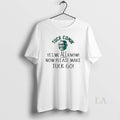 Original Yes We All Know Now Please Make Tuck Go - Adult & Kids T-Shirts, Sweatshirts & Hoodies apparel design preview 1