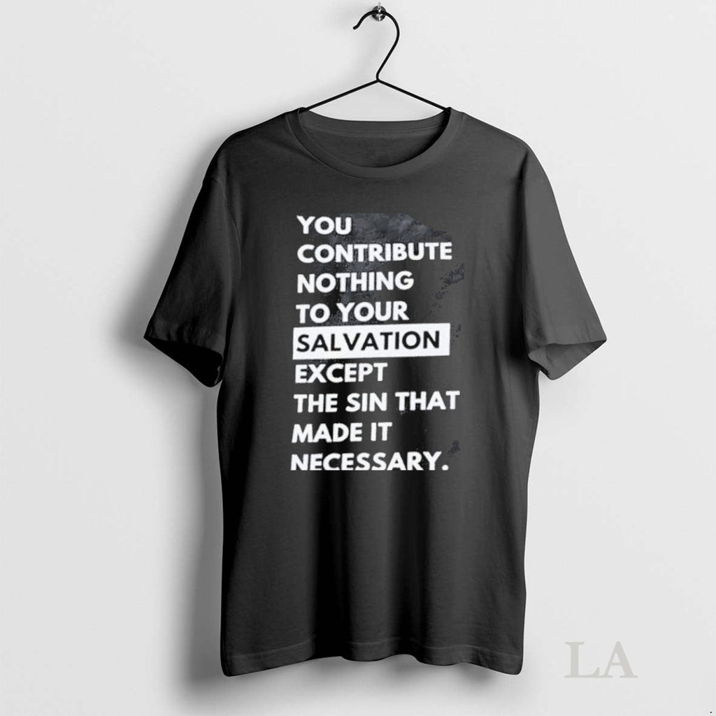 Original You Contribute Nothing To Your Salvation - Adult & Kids T-Shirts, Sweatshirts & Hoodies apparel design preview 1