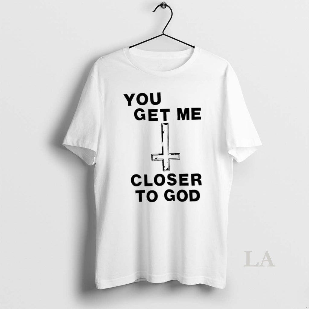 Original You Get Me Closer To God - Adult & Kids T-Shirts, Sweatshirts & Hoodies apparel design preview 1