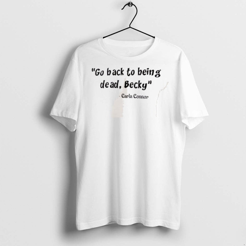 Premium Carla Connor Go Back To Being Dead Becky - Adult & Kids T-Shirts, Sweatshirts & Hoodies apparel design preview 1