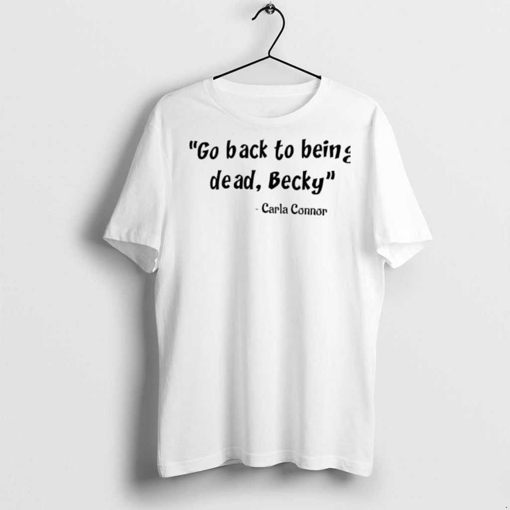 Premium Go Back To Being Dead Becky Carla Connor Said - Adult & Kids T-Shirts, Sweatshirts & Hoodies apparel design preview 1