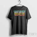 Premium I Cant Believe What You Say Because See Do - Adult & Kids T-Shirts, Sweatshirts & Hoodies apparel design preview 1