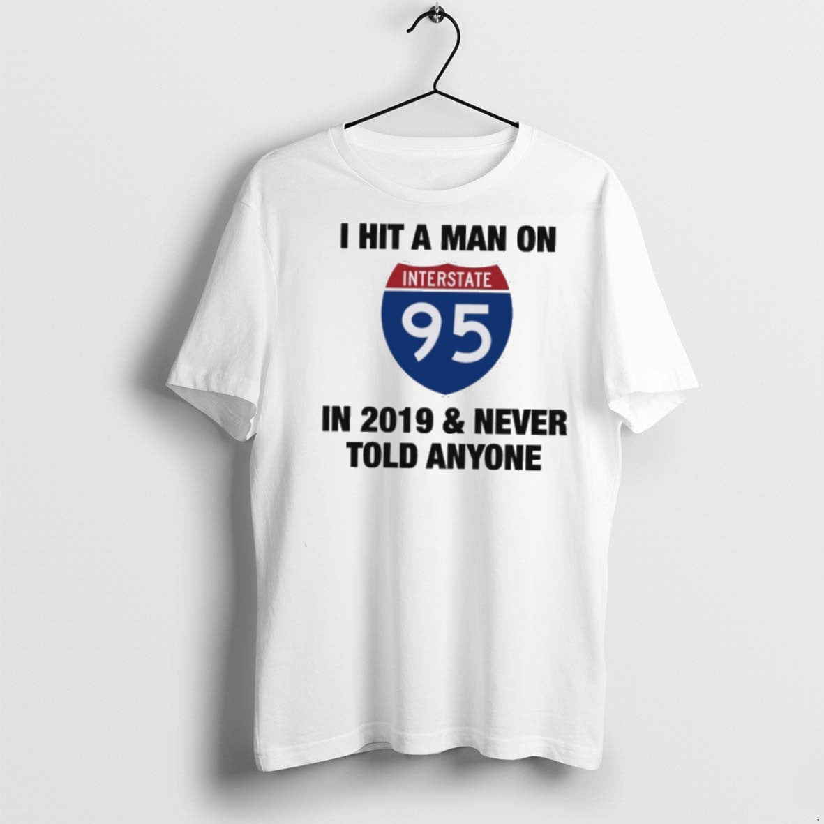 Premium I Hit A Man On 95 In 2019 Never Told Anyone - Adult & Kids T-Shirts, Sweatshirts & Hoodies apparel design preview 1