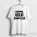 Premium I Wanna Fuck My Computer - Adult & Kids T-Shirts, Sweatshirts & Hoodies apparel design preview 1