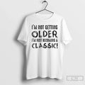 Premium Im Not Getting Older Just Becoming A Classic - Adult & Kids T-Shirts, Sweatshirts & Hoodies apparel design preview 1