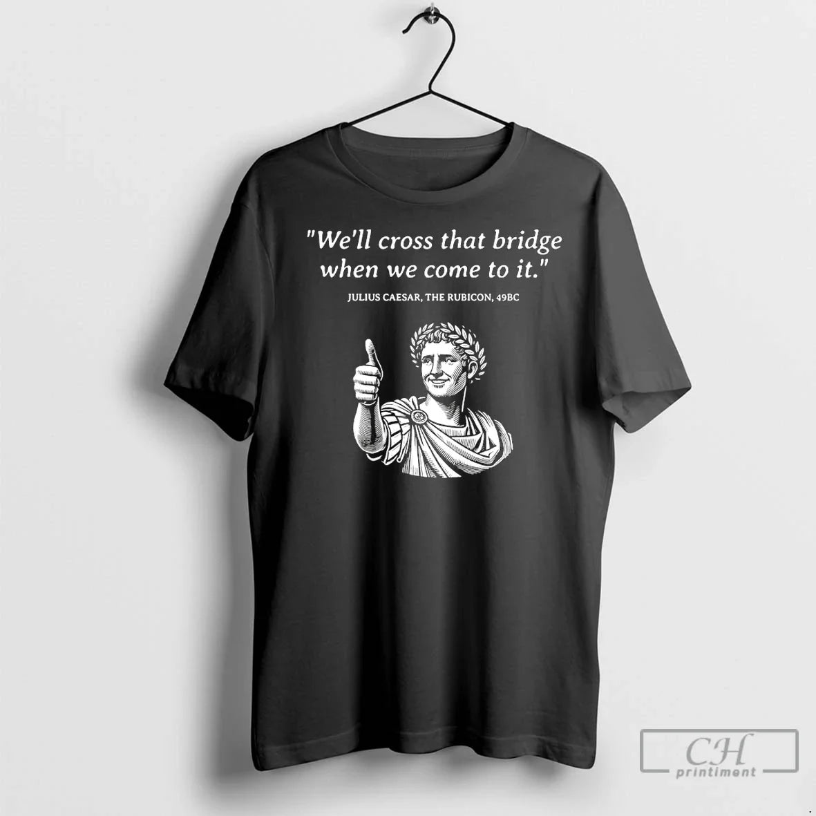 Premium Julius Caesar Well Cross That Bridge When We - Adult & Kids T-Shirts, Sweatshirts & Hoodies apparel design preview 1