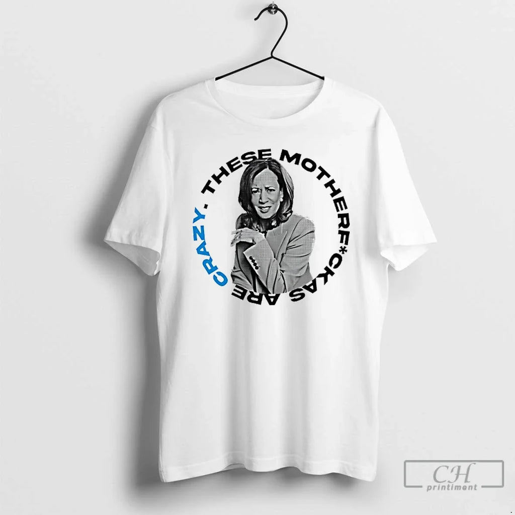 Premium Kamala Harris These Mother Fuck As Are Crazy - Adult & Kids T-Shirts, Sweatshirts & Hoodies apparel design preview 1