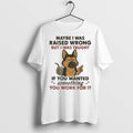 Premium Maybe I Was Raised Wrong But Taught If You - Adult & Kids T-Shirts, Sweatshirts & Hoodies apparel design preview 1