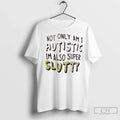 Premium Not Only Am I Autistic Im Also Super Slutty - Adult & Kids T-Shirts, Sweatshirts & Hoodies apparel design preview 1