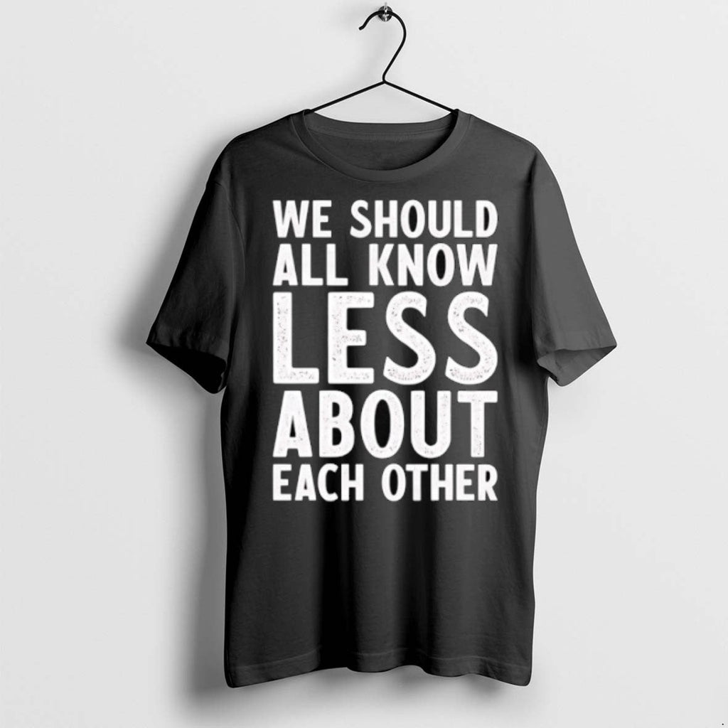 Premium We Should All Know Less About Each Other - Adult & Kids T-Shirts, Sweatshirts & Hoodies apparel design preview 1