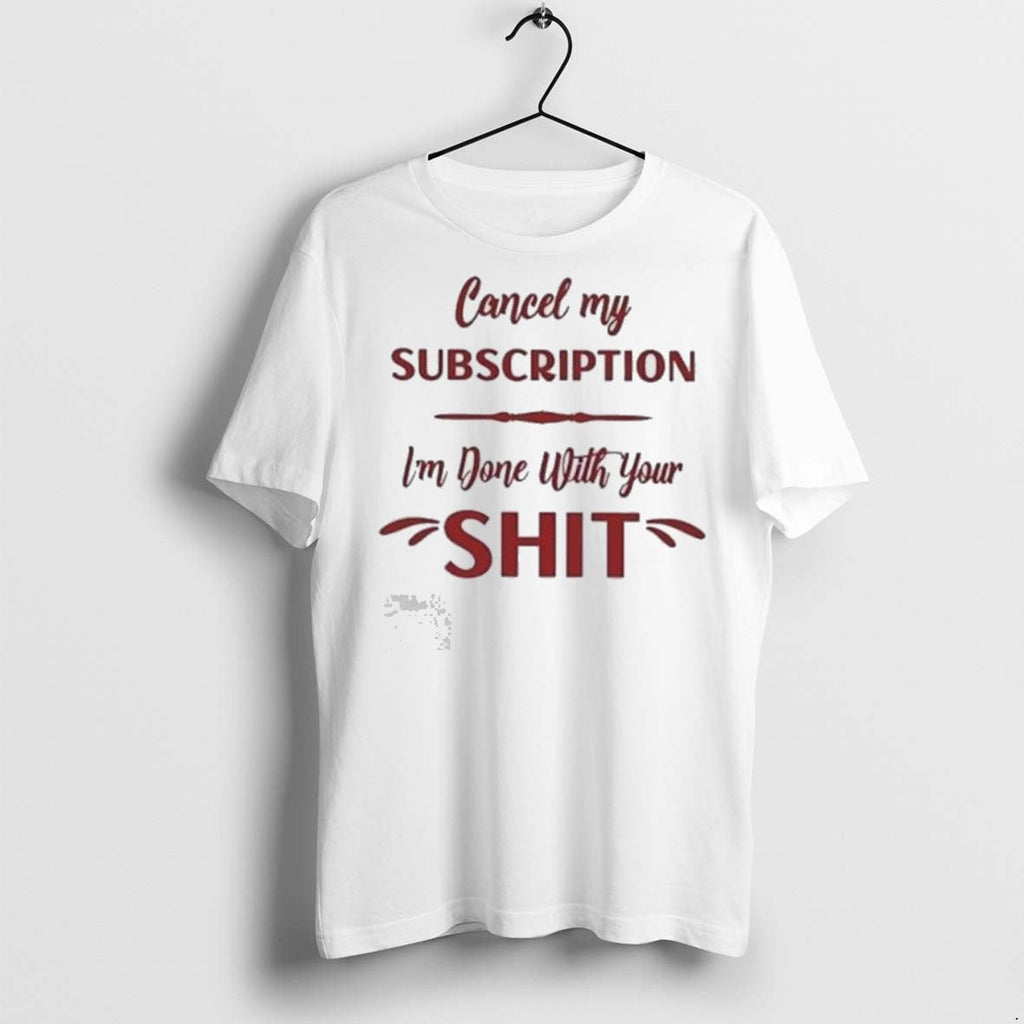 Premium Cancel My Subscription Im Done With Your Sht - Adult & Kids T-Shirts, Sweatshirts & Hoodies apparel design preview 1