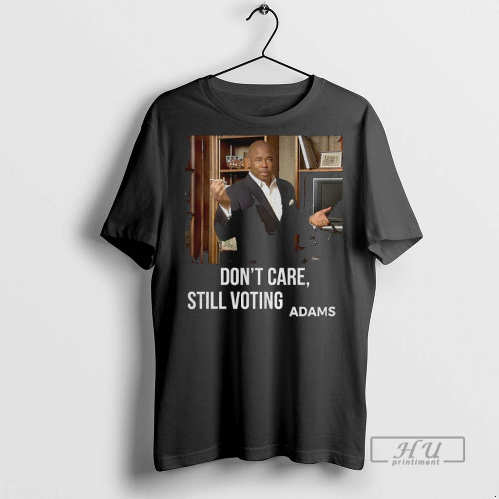 Trending Eric Adams Dont Care Still Voting Photo - Adult & Kids T-Shirts, Sweatshirts & Hoodies apparel design preview 1