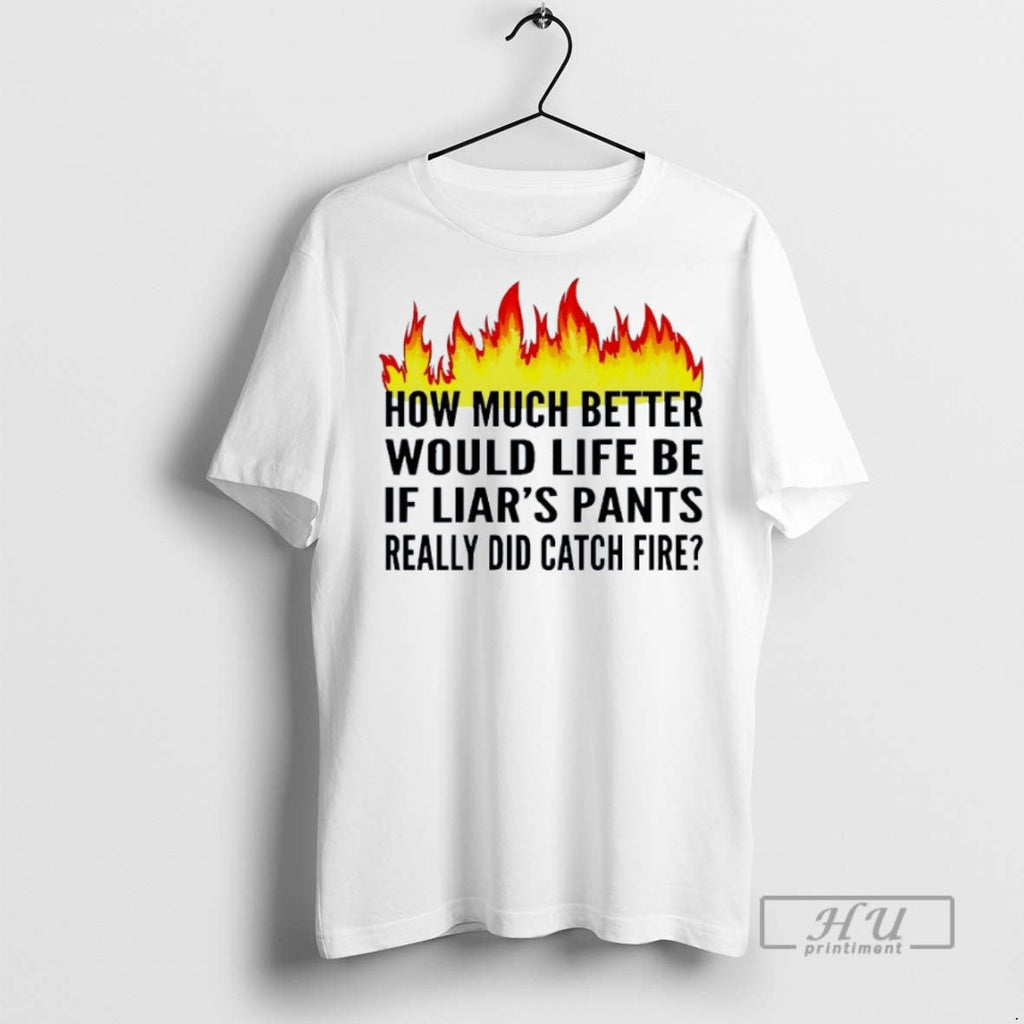 Trending How Much Better Would Life Be If Liars Pants - Adult & Kids T-Shirts, Sweatshirts & Hoodies apparel design preview 1
