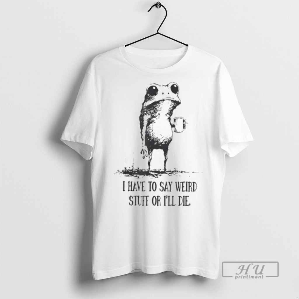 Trending I Have To Say Weird Stuff Or Ill Die Frog - Adult & Kids T-Shirts, Sweatshirts & Hoodies apparel design preview 1