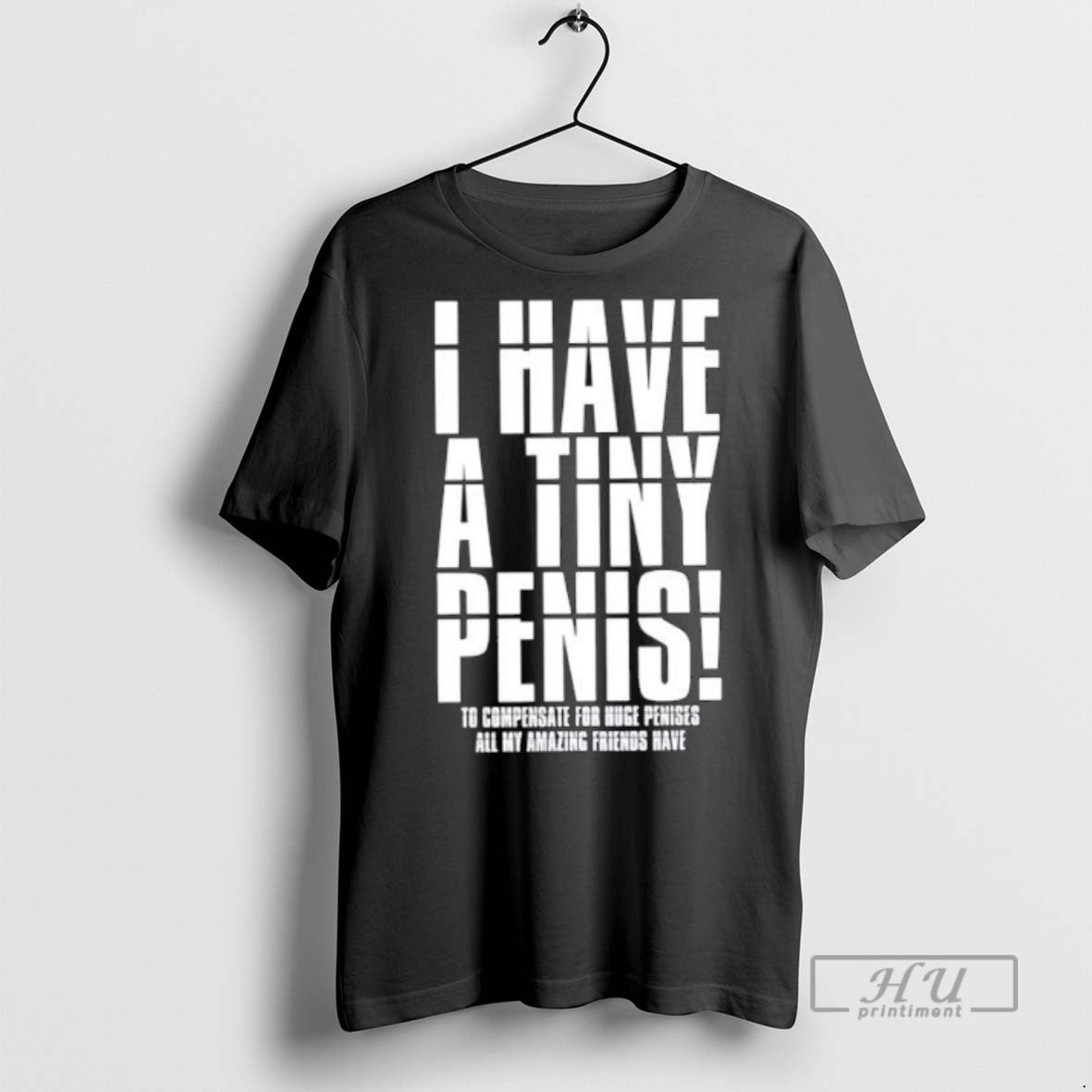 Trending I Have A Tiny Penis To Compensate For Huge - Adult & Kids T-Shirts, Sweatshirts & Hoodies apparel design preview 1