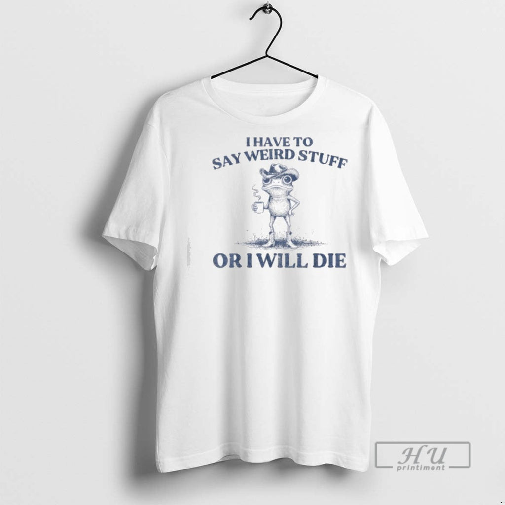 Trending I Have To Say Weird Stuff Or Ill Die Funny - Adult & Kids T-Shirts, Sweatshirts & Hoodies apparel design preview 1